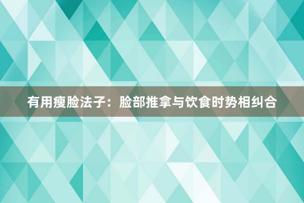 有用瘦脸法子：脸部推拿与饮食时势相纠合