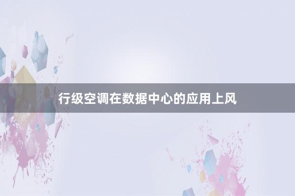 行级空调在数据中心的应用上风