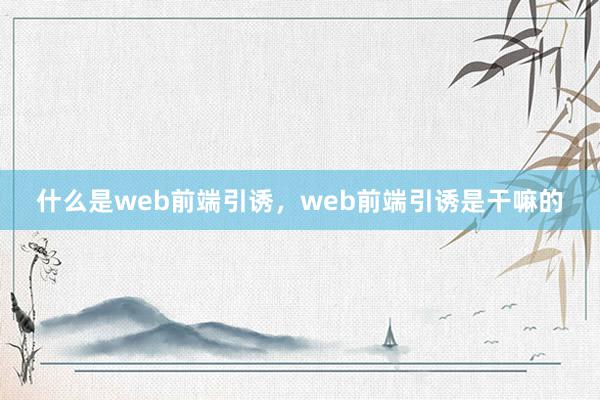 什么是web前端引诱，web前端引诱是干嘛的