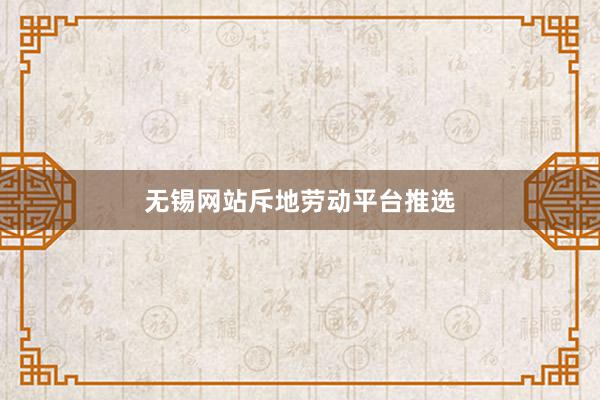 无锡网站斥地劳动平台推选