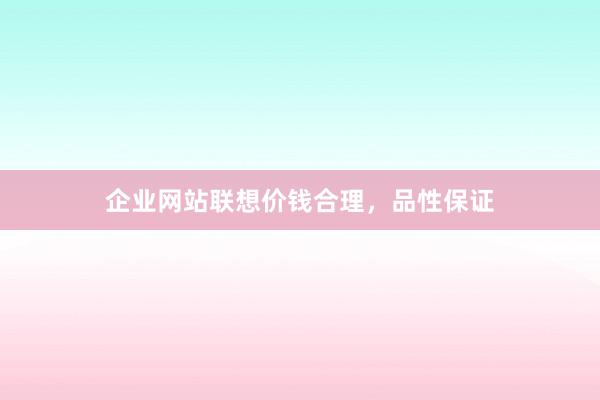 企业网站联想价钱合理，品性保证