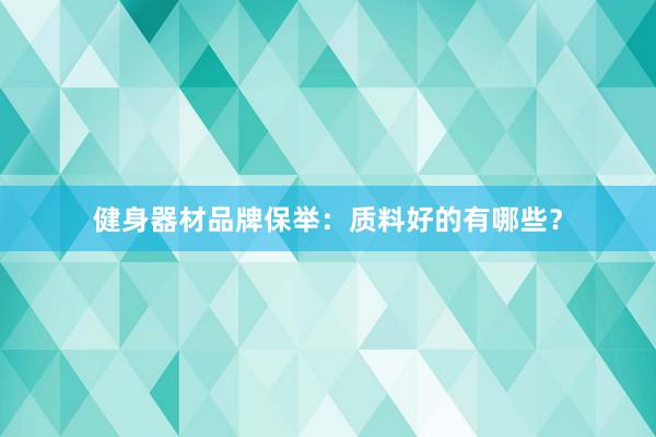 健身器材品牌保举：质料好的有哪些？